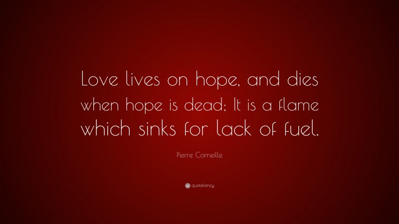 Pierre Corneille Quote: “Love lives on hope, and dies when hope is dead; It is a flame which sinks for lack of fuel.”