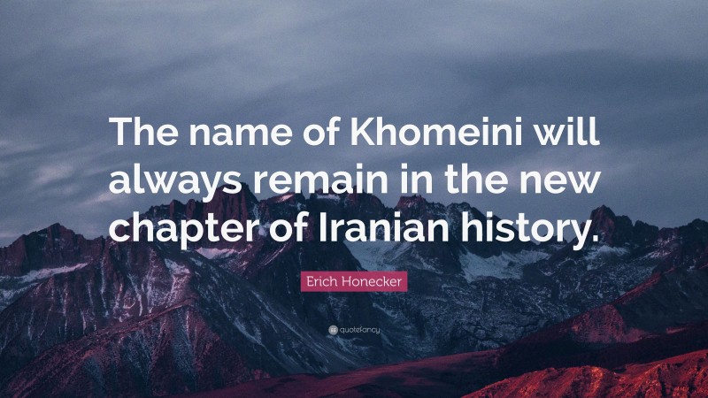 Erich Honecker Quote: “The name of Khomeini will always remain in the new chapter of Iranian history.”