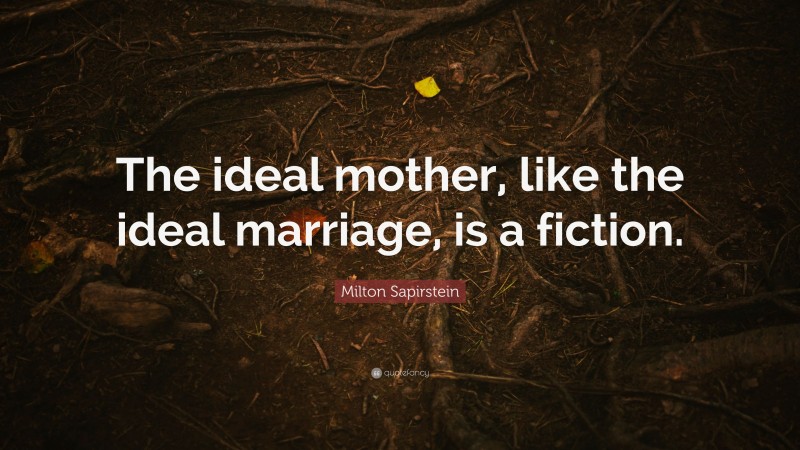 Milton Sapirstein Quote: “The ideal mother, like the ideal marriage, is a fiction.”