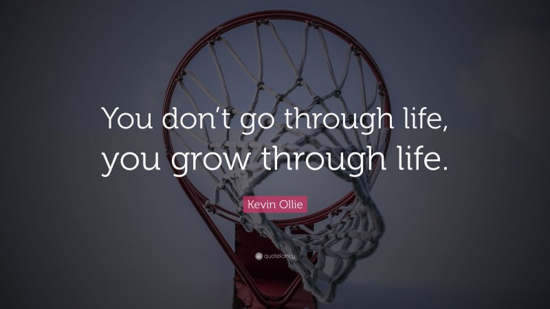 Kevin Ollie Quote: “You don’t go through life, you grow through life.”
