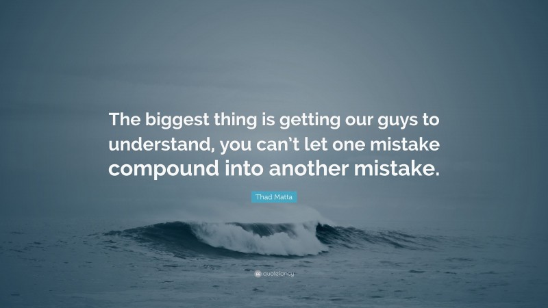 Thad Matta Quote: “The biggest thing is getting our guys to understand, you can’t let one mistake compound into another mistake.”