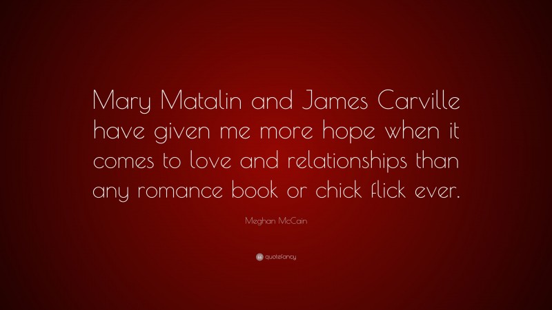 Meghan McCain Quote: “Mary Matalin and James Carville have given me more hope when it comes to love and relationships than any romance book or chick flick ever.”