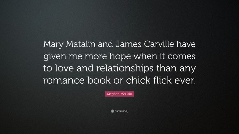 Meghan McCain Quote: “Mary Matalin and James Carville have given me more hope when it comes to love and relationships than any romance book or chick flick ever.”