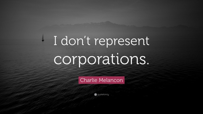 Charlie Melancon Quote: “I don’t represent corporations.”
