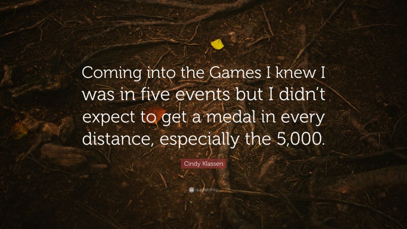 Cindy Klassen Quote: “Coming into the Games I knew I was in five events but I didn’t expect to get a medal in every distance, especially the 5,000.”