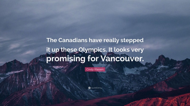 Cindy Klassen Quote: “The Canadians have really stepped it up these Olympics. It looks very promising for Vancouver.”