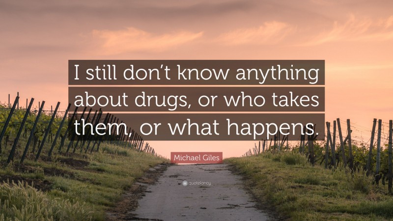 Michael Giles Quote: “I still don’t know anything about drugs, or who takes them, or what happens.”