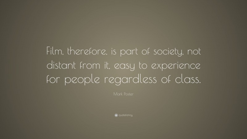 Mark Poster Quote: “Film, therefore, is part of society, not distant from it, easy to experience for people regardless of class.”