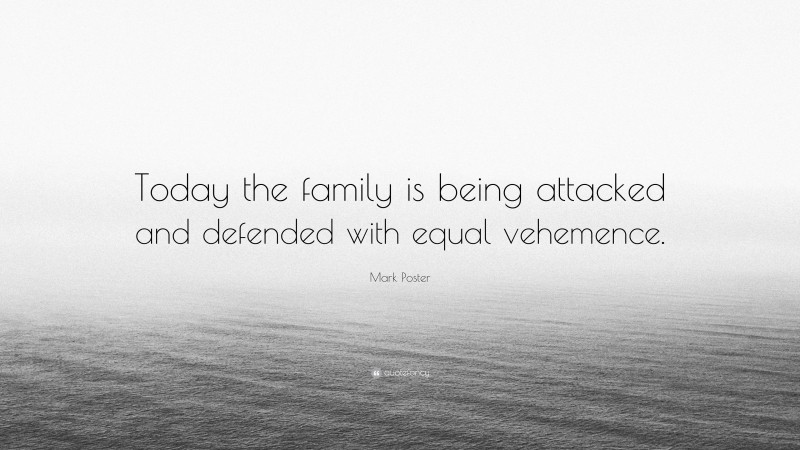 Mark Poster Quote: “Today the family is being attacked and defended with equal vehemence.”