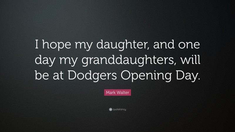 Mark Walter Quote: “I hope my daughter, and one day my granddaughters, will be at Dodgers Opening Day.”