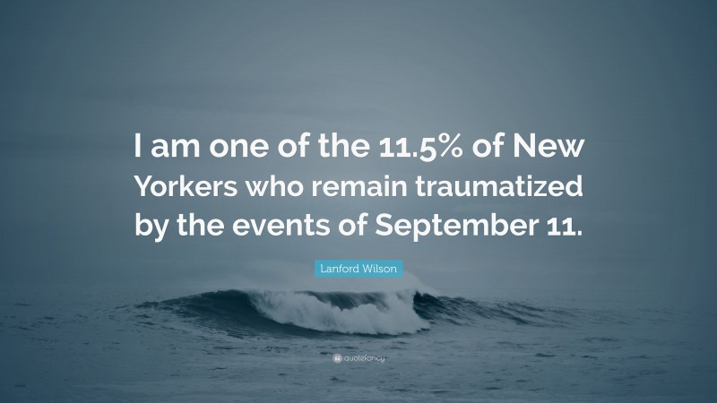 Lanford Wilson Quote: “I am one of the 11.5% of New Yorkers who remain traumatized by the events of September 11.”