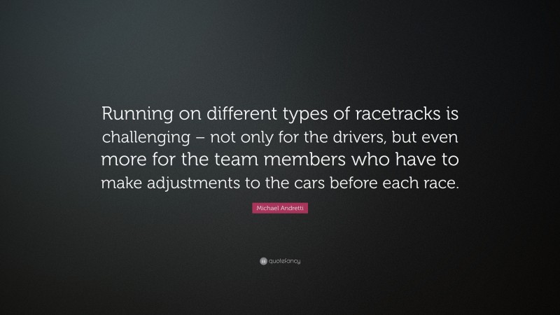 Michael Andretti Quote: “Running on different types of racetracks is challenging – not only for the drivers, but even more for the team members who have to make adjustments to the cars before each race.”