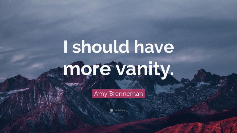 Amy Brenneman Quote: “I should have more vanity.”