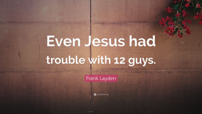 Frank Layden Quote: “Even Jesus had trouble with 12 guys.”