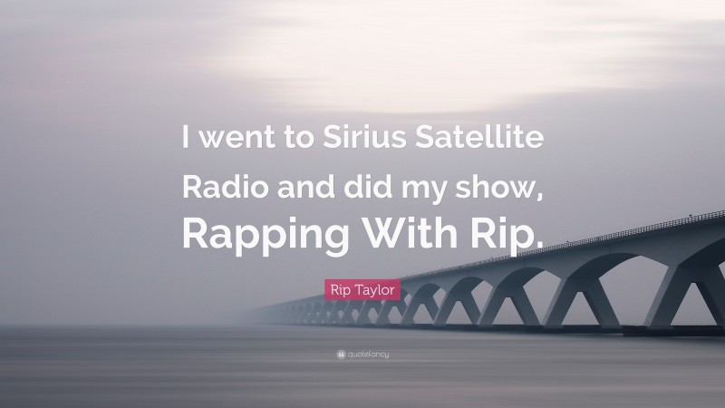 Rip Taylor Quote: “I went to Sirius Satellite Radio and did my show, Rapping With Rip.”