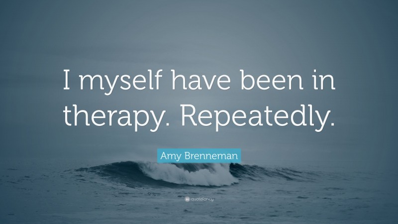 Amy Brenneman Quote: “I myself have been in therapy. Repeatedly.”