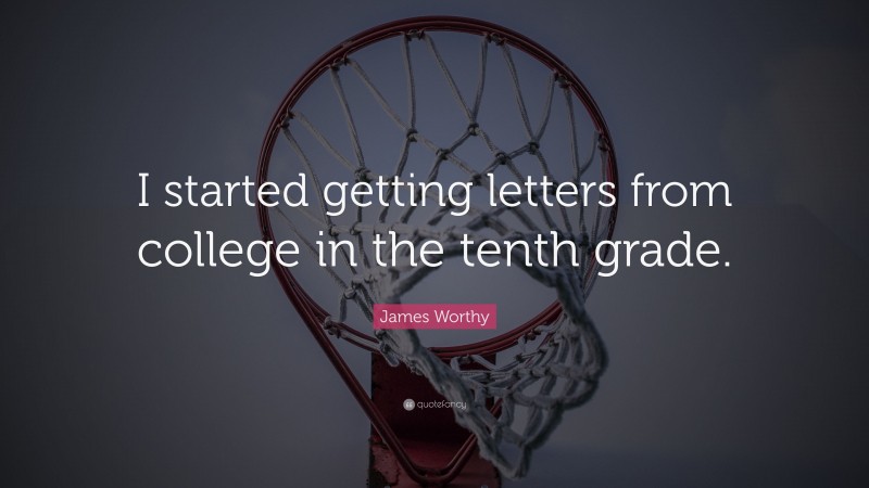 James Worthy Quote: “I started getting letters from college in the tenth grade.”