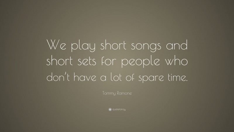 Tommy Ramone Quote: “We play short songs and short sets for people who don’t have a lot of spare time.”