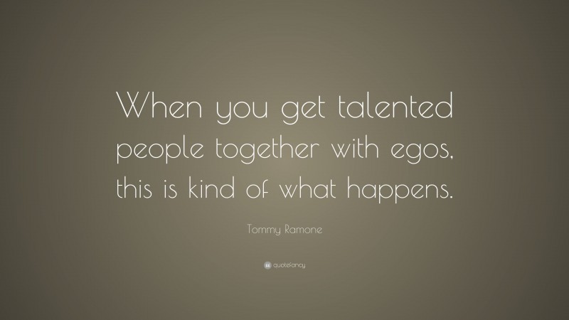 Tommy Ramone Quote: “When you get talented people together with egos, this is kind of what happens.”