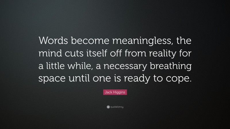 Jack Higgins Quote: “Words become meaningless, the mind cuts itself off from reality for a little while, a necessary breathing space until one is ready to cope.”