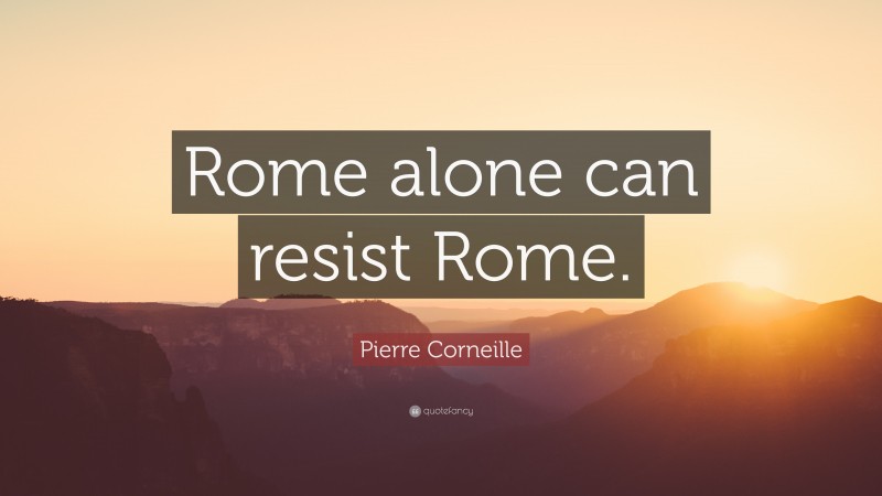 Pierre Corneille Quote: “Rome alone can resist Rome.”