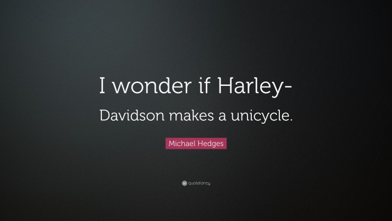 Michael Hedges Quote: “I wonder if Harley-Davidson makes a unicycle.”