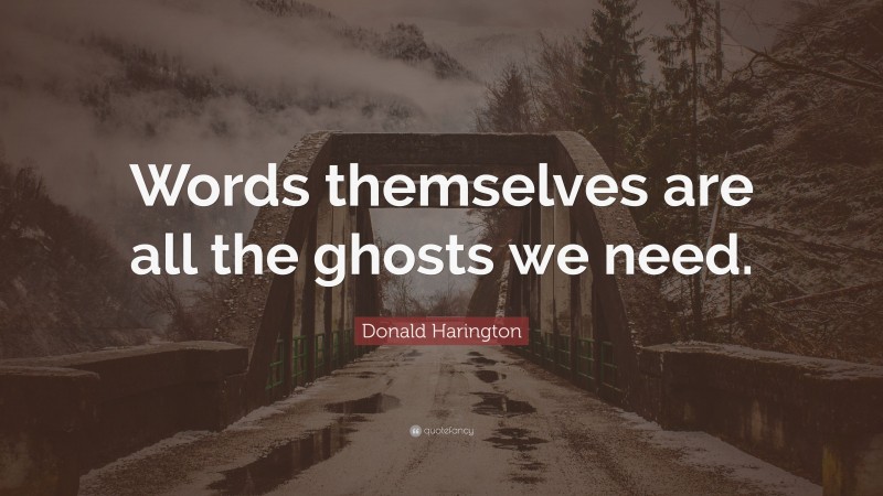 Donald Harington Quote: “Words themselves are all the ghosts we need.”