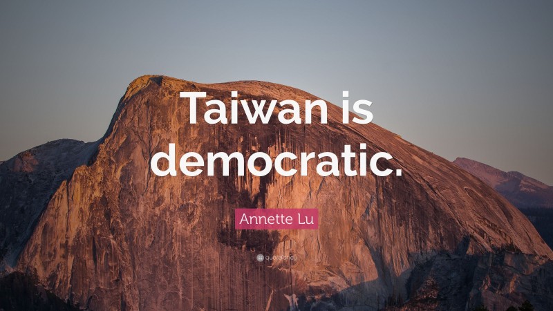 Annette Lu Quote: “Taiwan is democratic.”