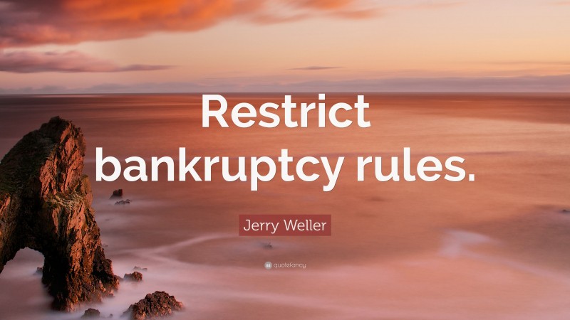 Jerry Weller Quote: “Restrict bankruptcy rules.”