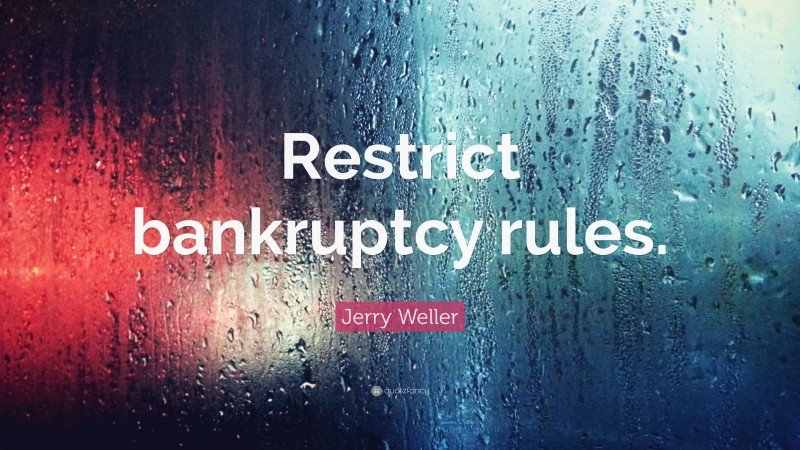 Jerry Weller Quote: “Restrict bankruptcy rules.”