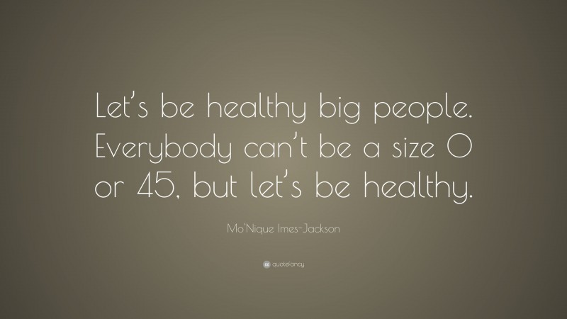Mo'Nique Imes-Jackson Quote: “Let’s be healthy big people. Everybody can’t be a size 0 or 45, but let’s be healthy.”