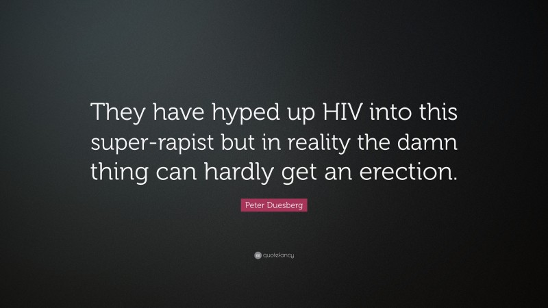 Peter Duesberg Quote: “They have hyped up HIV into this super-rapist but in reality the damn thing can hardly get an erection.”