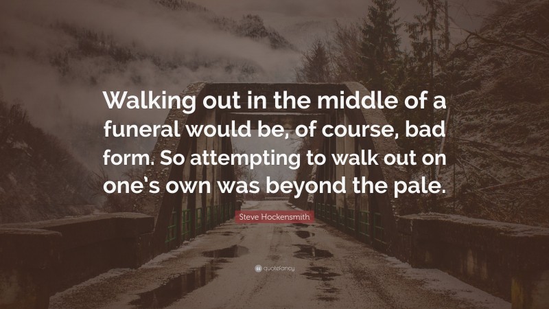 Steve Hockensmith Quote: “Walking out in the middle of a funeral would be, of course, bad form. So attempting to walk out on one’s own was beyond the pale.”