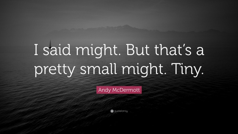 Andy McDermott Quote: “I said might. But that’s a pretty small might. Tiny.”