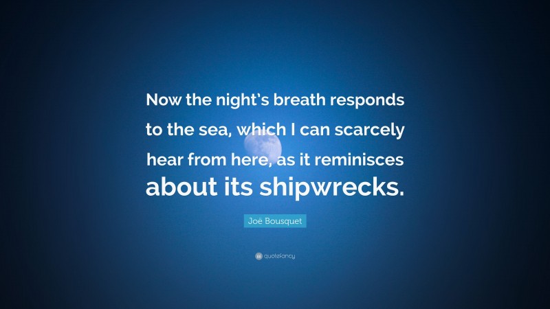 Joë Bousquet Quote: “Now the night’s breath responds to the sea, which I can scarcely hear from here, as it reminisces about its shipwrecks.”