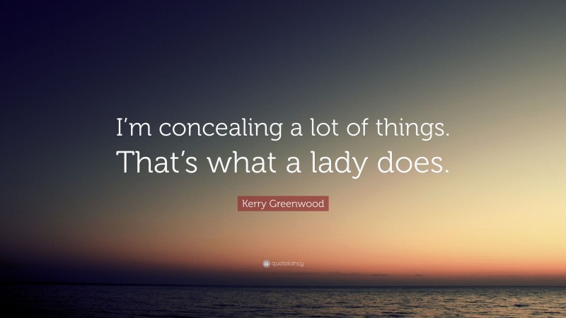 Kerry Greenwood Quote: “I’m concealing a lot of things. That’s what a lady does.”