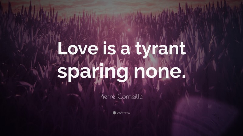 Pierre Corneille Quote: “Love is a tyrant sparing none.”