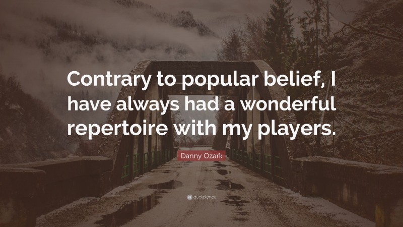Danny Ozark Quote: “Contrary to popular belief, I have always had a wonderful repertoire with my players.”
