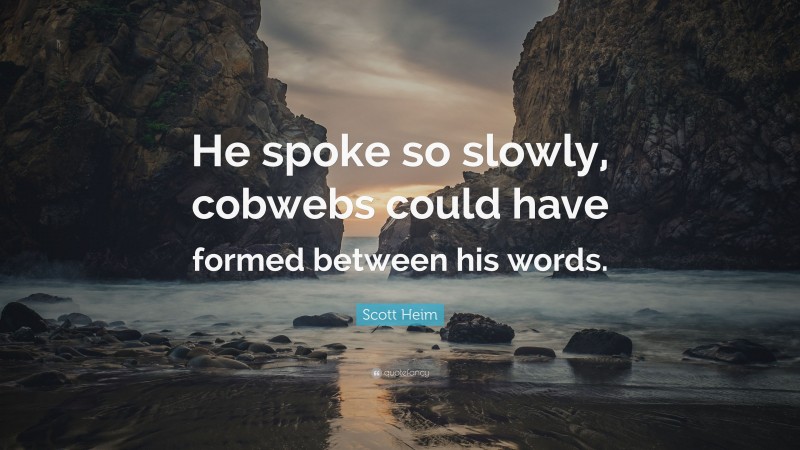 Scott Heim Quote: “He spoke so slowly, cobwebs could have formed between his words.”
