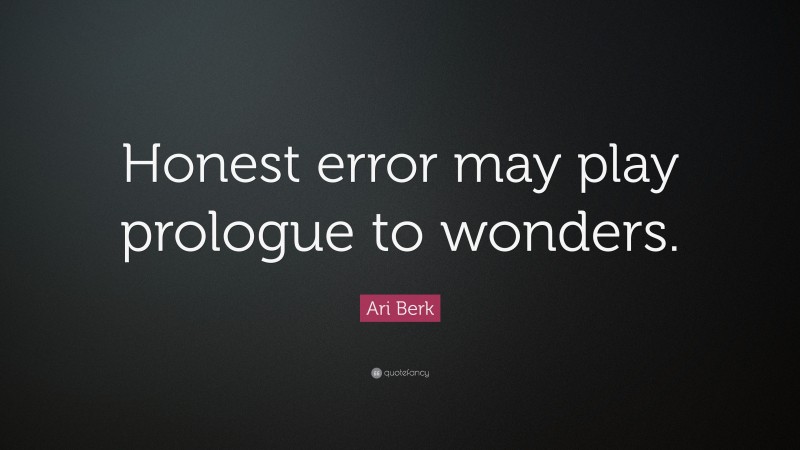 Ari Berk Quote: “Honest error may play prologue to wonders.”