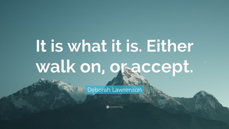 Deborah Lawrenson Quote: “It is what it is. Either walk on, or accept.”