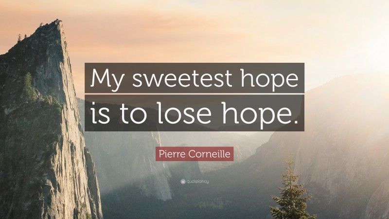 Pierre Corneille Quote: “My sweetest hope is to lose hope.”