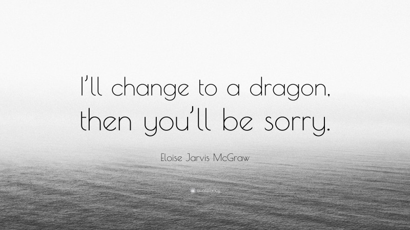 Eloise Jarvis McGraw Quote: “I’ll change to a dragon, then you’ll be sorry.”