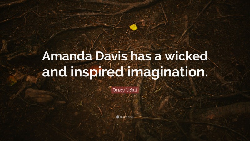 Brady Udall Quote: “Amanda Davis has a wicked and inspired imagination.”