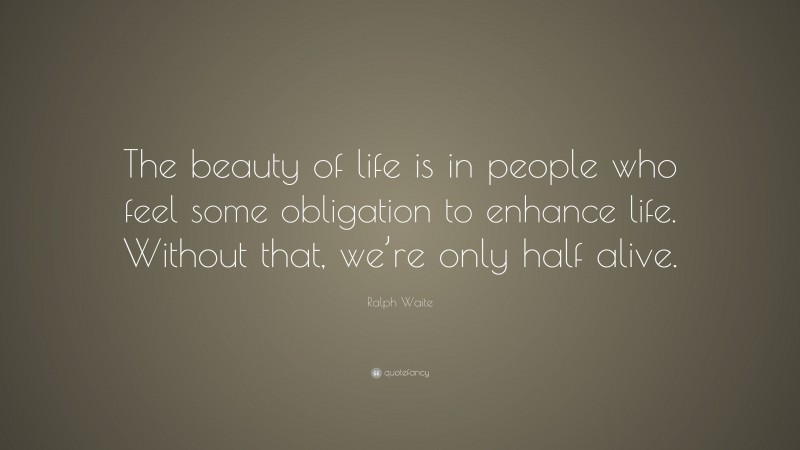 Ralph Waite Quote: “The beauty of life is in people who feel some obligation to enhance life. Without that, we’re only half alive.”
