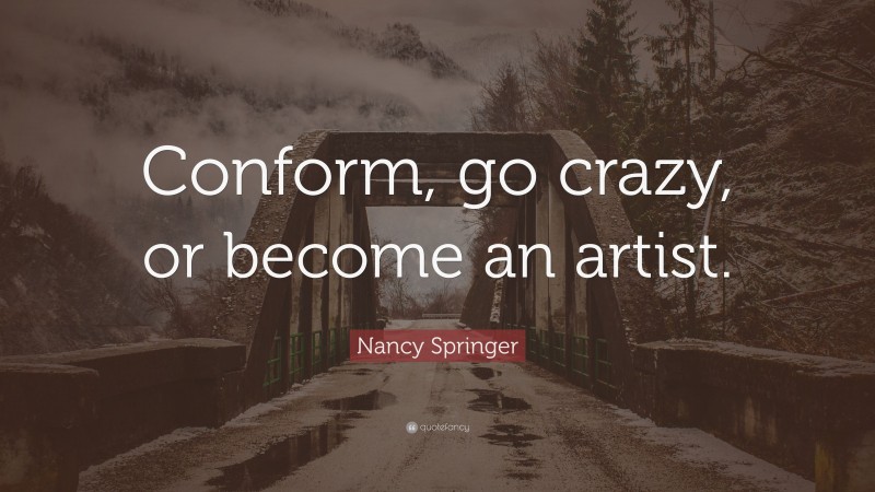 Nancy Springer Quote: “Conform, go crazy, or become an artist.”