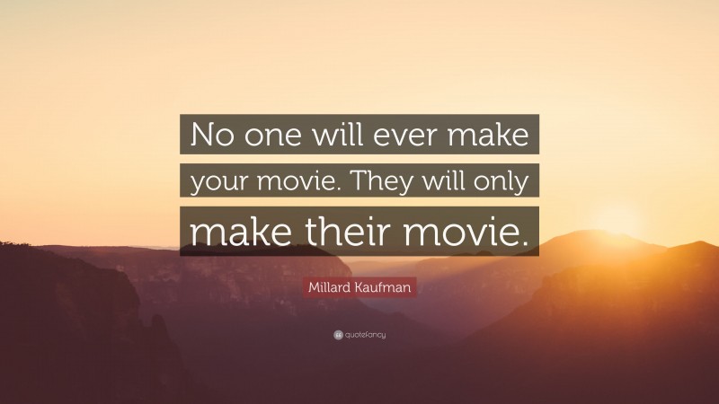 Millard Kaufman Quote: “No one will ever make your movie. They will only make their movie.”