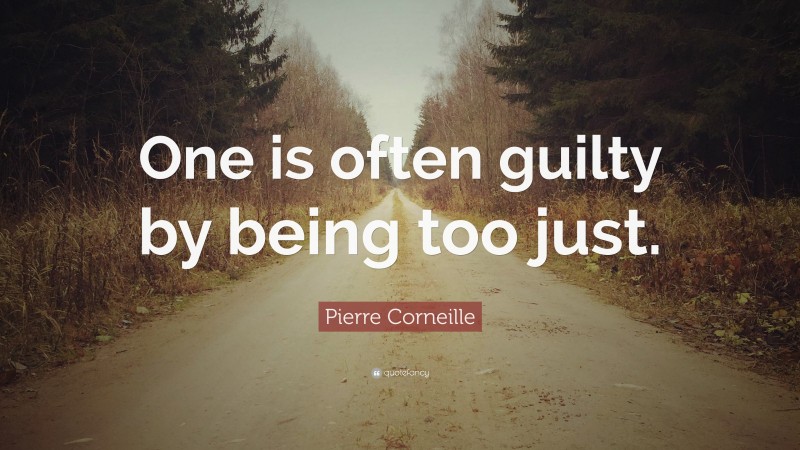 Pierre Corneille Quote: “One is often guilty by being too just.”