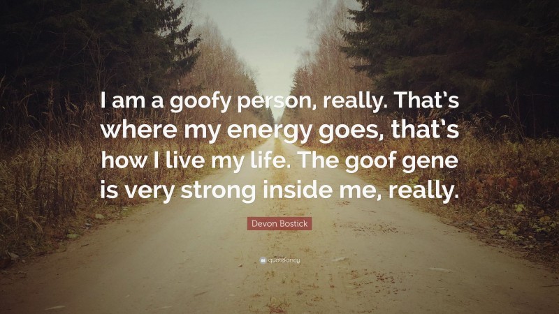 Devon Bostick Quote: “I am a goofy person, really. That’s where my energy goes, that’s how I live my life. The goof gene is very strong inside me, really.”