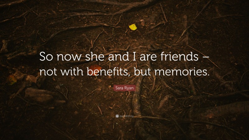 Sara Ryan Quote: “So now she and I are friends – not with benefits, but memories.”